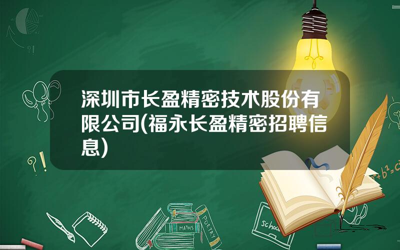 深圳市长盈精密技术股份有限公司(福永长盈精密招聘信息)