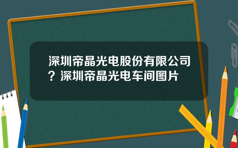 深圳帝晶光电股份有限公司？深圳帝晶光电车间图片