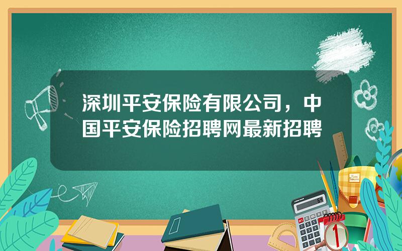 深圳平安保险有限公司，中国平安保险招聘网最新招聘