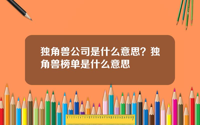 独角兽公司是什么意思？独角兽榜单是什么意思