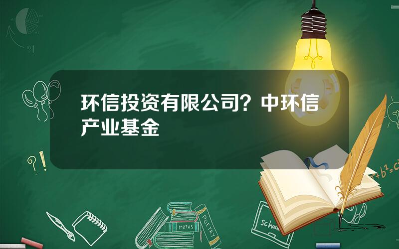 环信投资有限公司？中环信产业基金