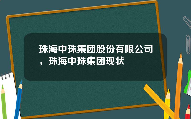 珠海中珠集团股份有限公司，珠海中珠集团现状