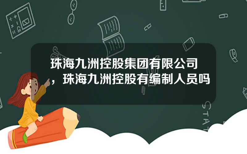 珠海九洲控股集团有限公司，珠海九洲控股有编制人员吗