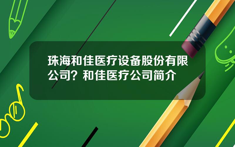 珠海和佳医疗设备股份有限公司？和佳医疗公司简介