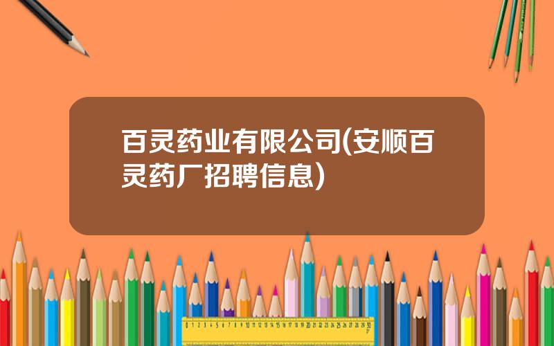 百灵药业有限公司(安顺百灵药厂招聘信息)