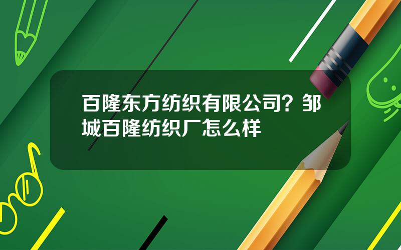 百隆东方纺织有限公司？邹城百隆纺织厂怎么样