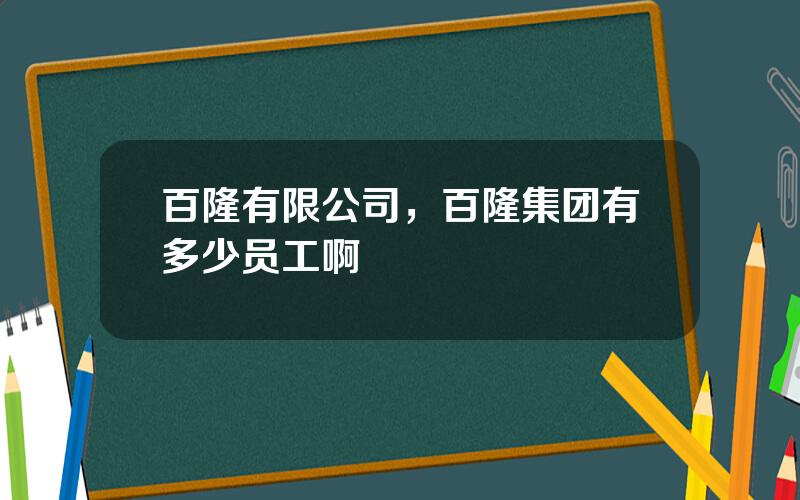 百隆有限公司，百隆集团有多少员工啊