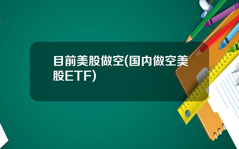 目前美股做空(国内做空美股ETF)