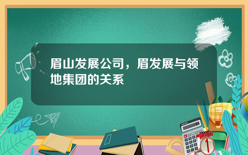 眉山发展公司，眉发展与领地集团的关系