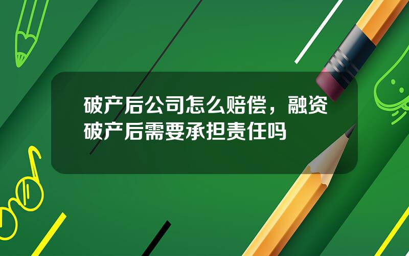 破产后公司怎么赔偿，融资破产后需要承担责任吗