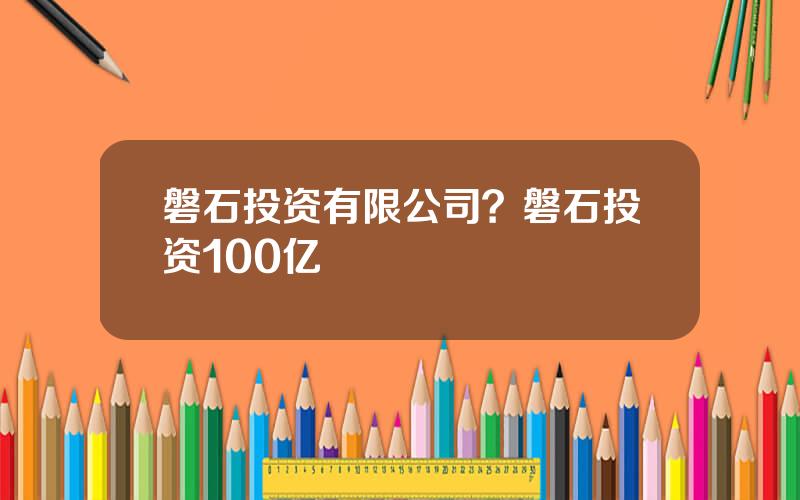 磐石投资有限公司？磐石投资100亿