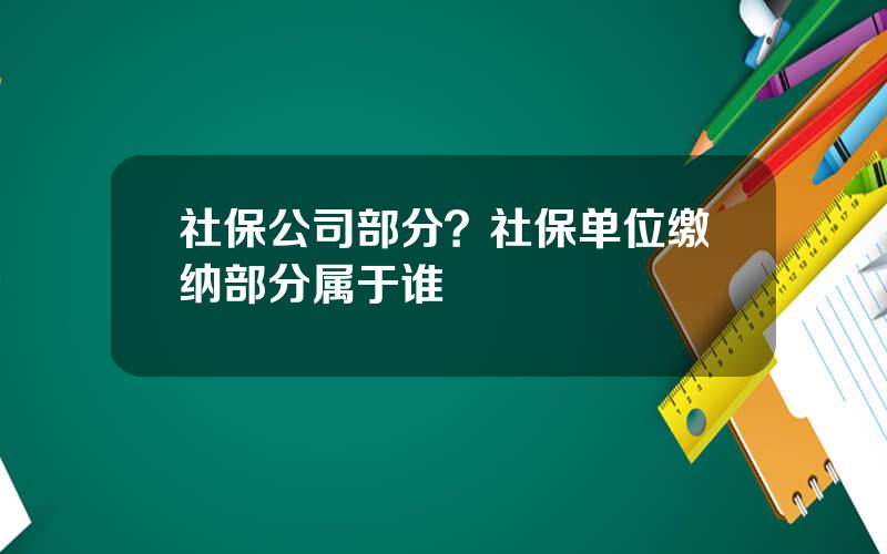 社保公司部分？社保单位缴纳部分属于谁