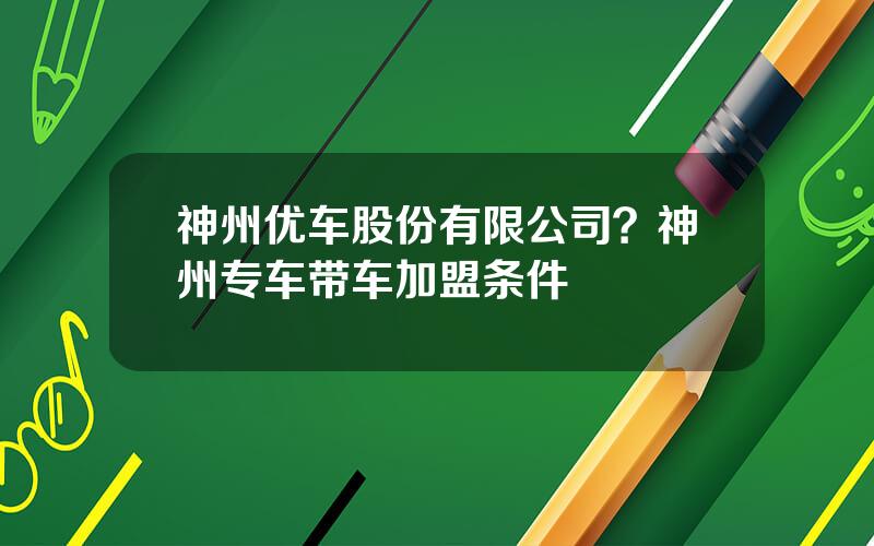 神州优车股份有限公司？神州专车带车加盟条件