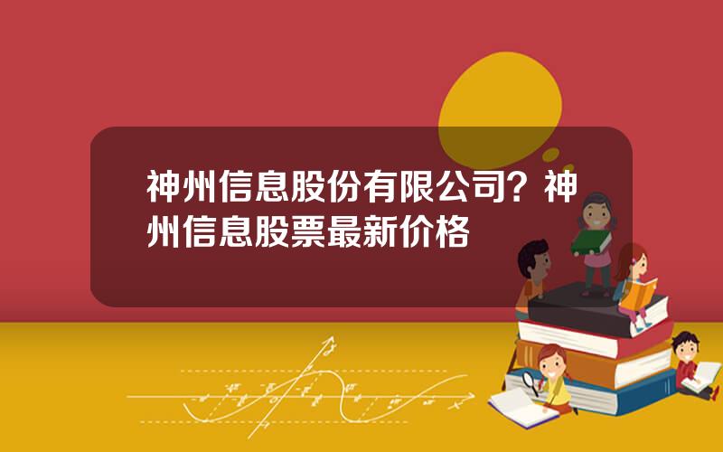 神州信息股份有限公司？神州信息股票最新价格