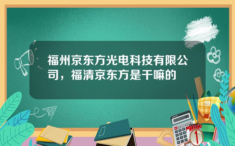 福州京东方光电科技有限公司，福清京东方是干嘛的