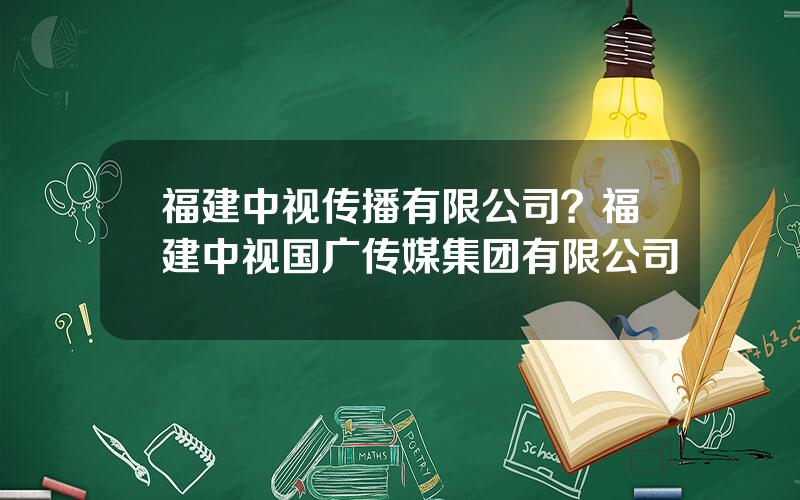 福建中视传播有限公司？福建中视国广传媒集团有限公司