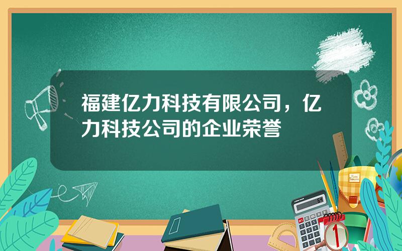 福建亿力科技有限公司，亿力科技公司的企业荣誉