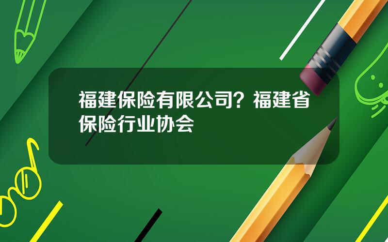 福建保险有限公司？福建省保险行业协会