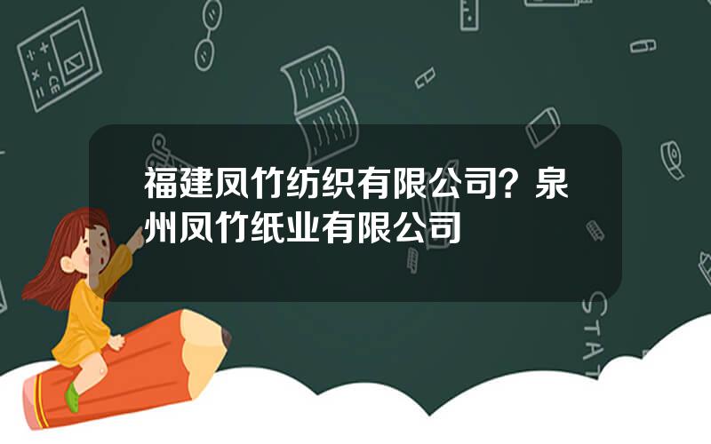 福建凤竹纺织有限公司？泉州凤竹纸业有限公司