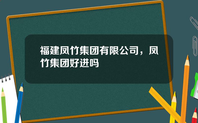 福建凤竹集团有限公司，凤竹集团好进吗