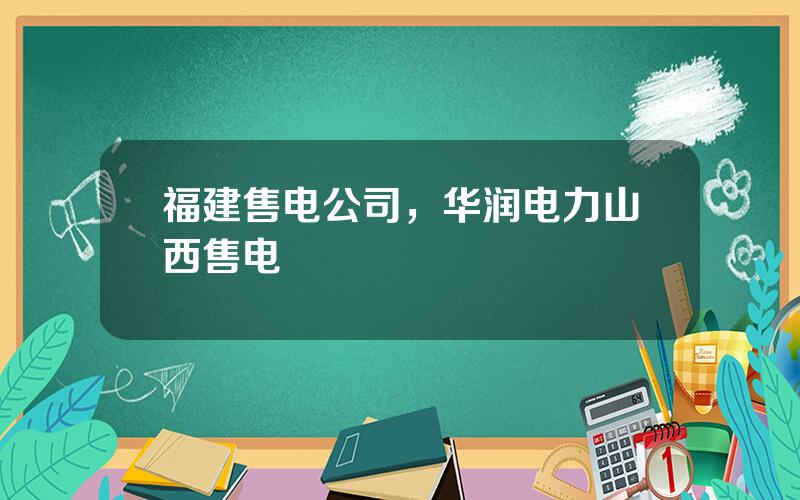 福建售电公司，华润电力山西售电