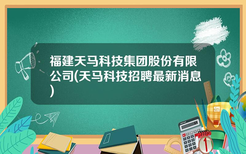 福建天马科技集团股份有限公司(天马科技招聘最新消息)