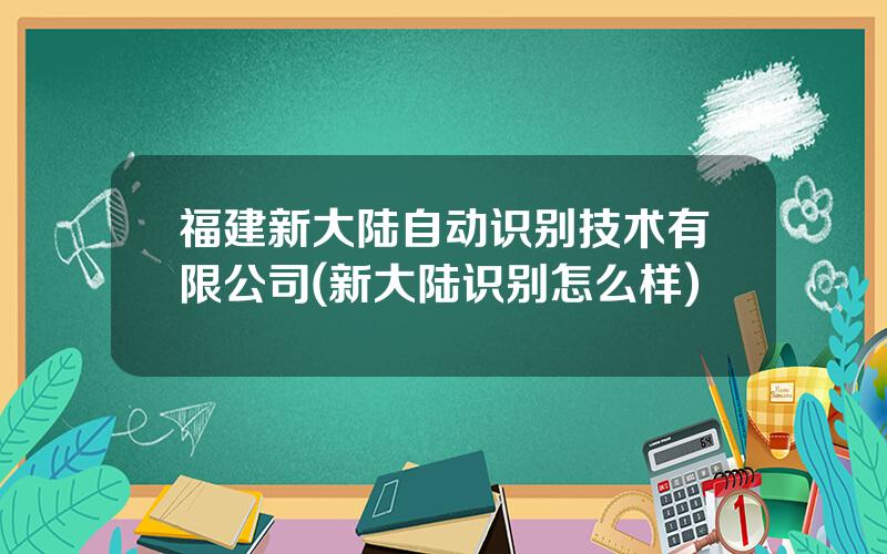 福建新大陆自动识别技术有限公司(新大陆识别怎么样)