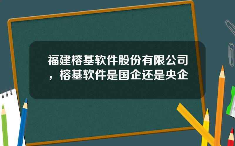 福建榕基软件股份有限公司，榕基软件是国企还是央企