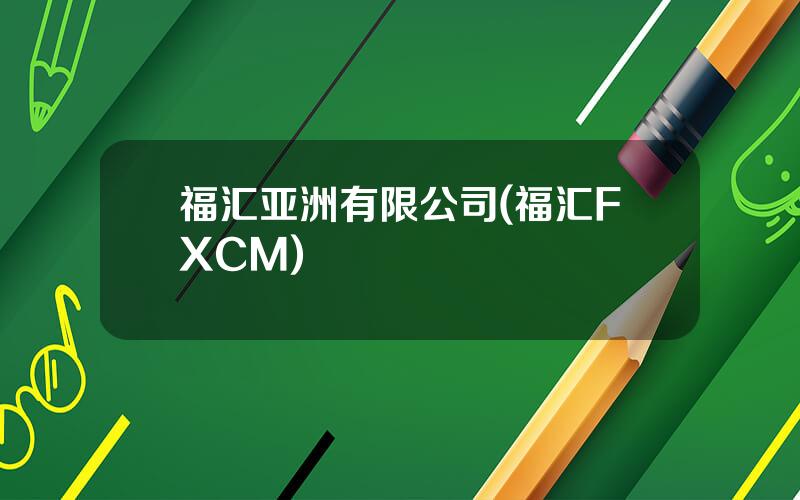 福汇亚洲有限公司(福汇FXCM)