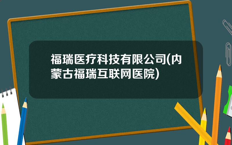 福瑞医疗科技有限公司(内蒙古福瑞互联网医院)