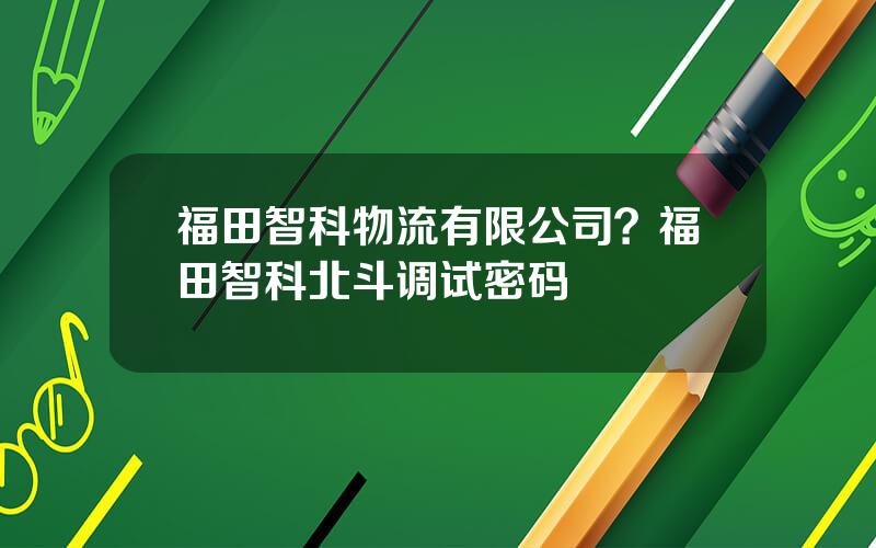 福田智科物流有限公司？福田智科北斗调试密码