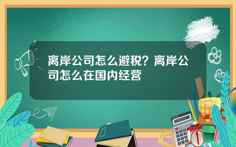 离岸公司怎么避税？离岸公司怎么在国内经营