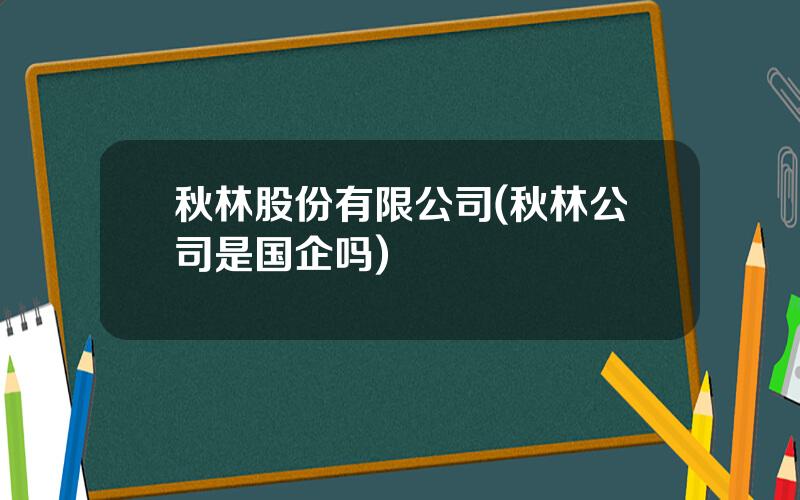 秋林股份有限公司(秋林公司是国企吗)