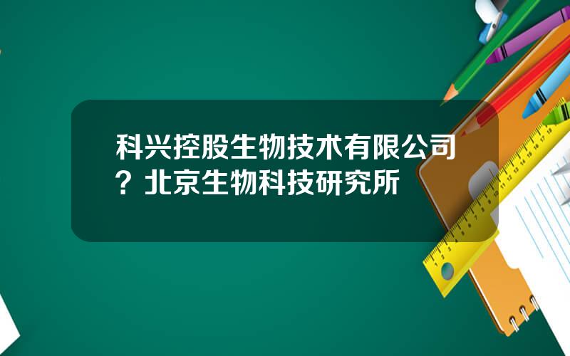 科兴控股生物技术有限公司？北京生物科技研究所