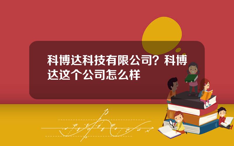 科博达科技有限公司？科博达这个公司怎么样