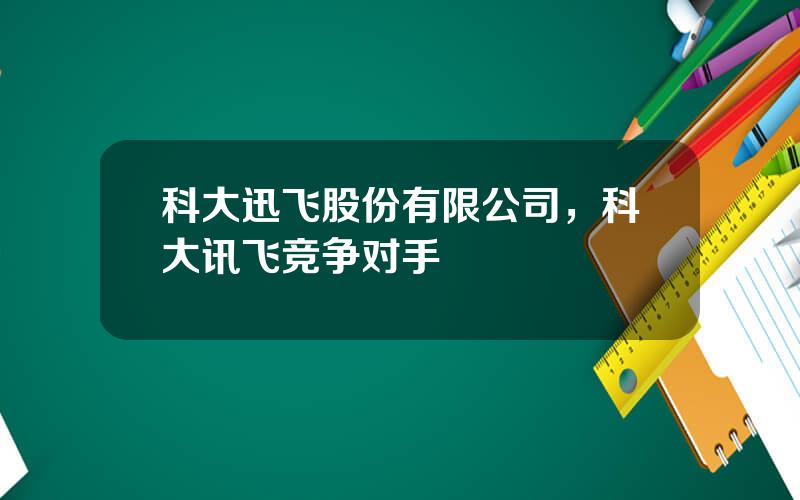 科大迅飞股份有限公司，科大讯飞竞争对手