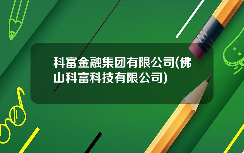 科富金融集团有限公司(佛山科富科技有限公司)