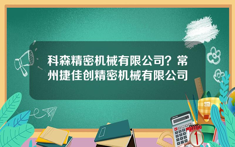 科森精密机械有限公司？常州捷佳创精密机械有限公司