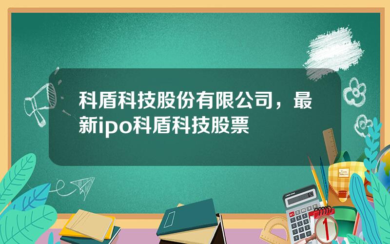 科盾科技股份有限公司，最新ipo科盾科技股票