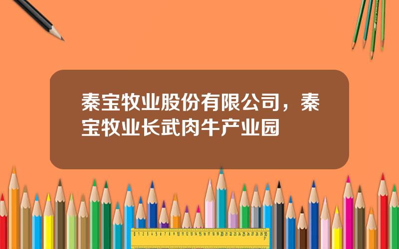 秦宝牧业股份有限公司，秦宝牧业长武肉牛产业园