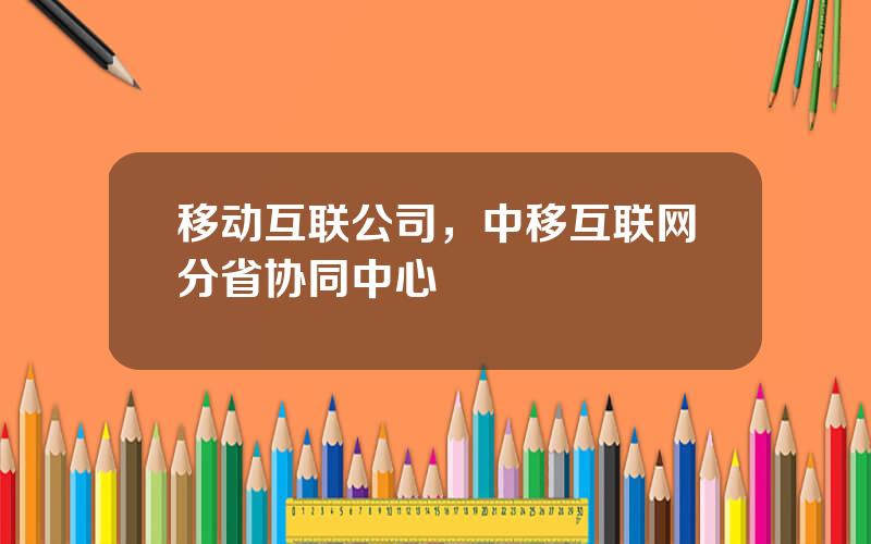 移动互联公司，中移互联网分省协同中心