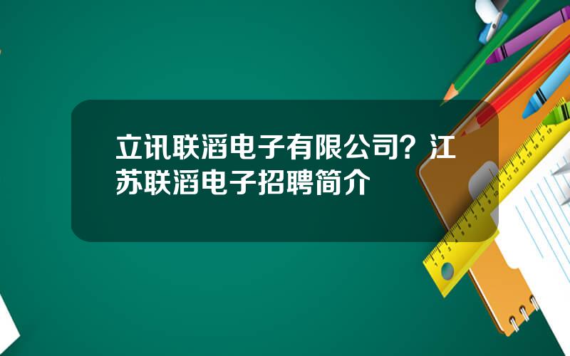 立讯联滔电子有限公司？江苏联滔电子招聘简介