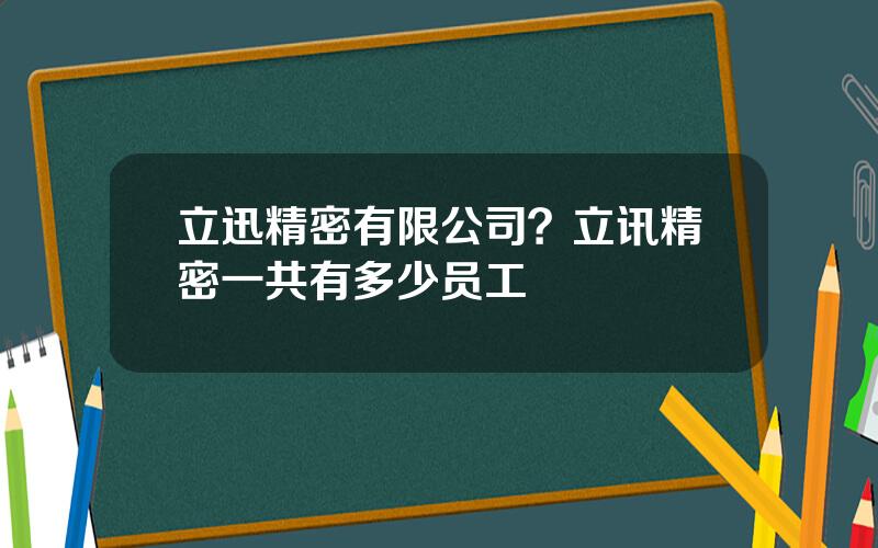 立迅精密有限公司？立讯精密一共有多少员工