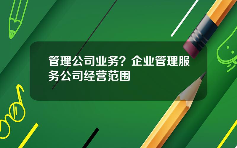 管理公司业务？企业管理服务公司经营范围