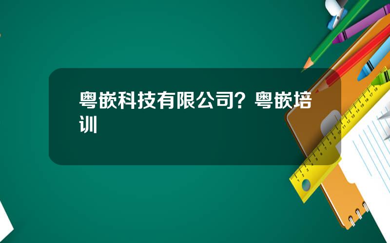 粤嵌科技有限公司？粤嵌培训