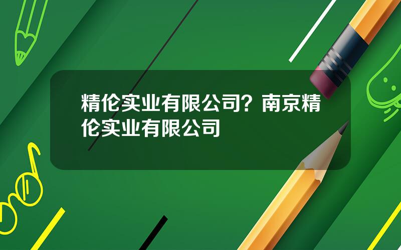 精伦实业有限公司？南京精伦实业有限公司