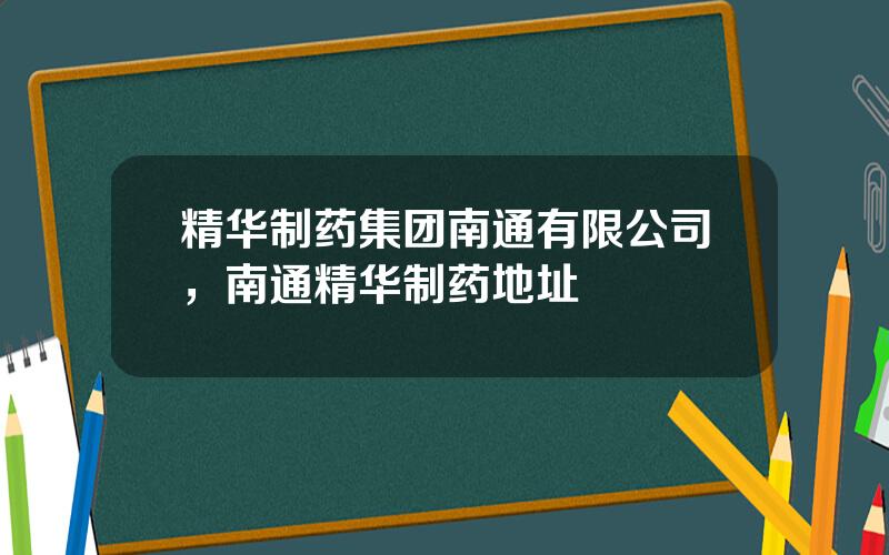 精华制药集团南通有限公司，南通精华制药地址