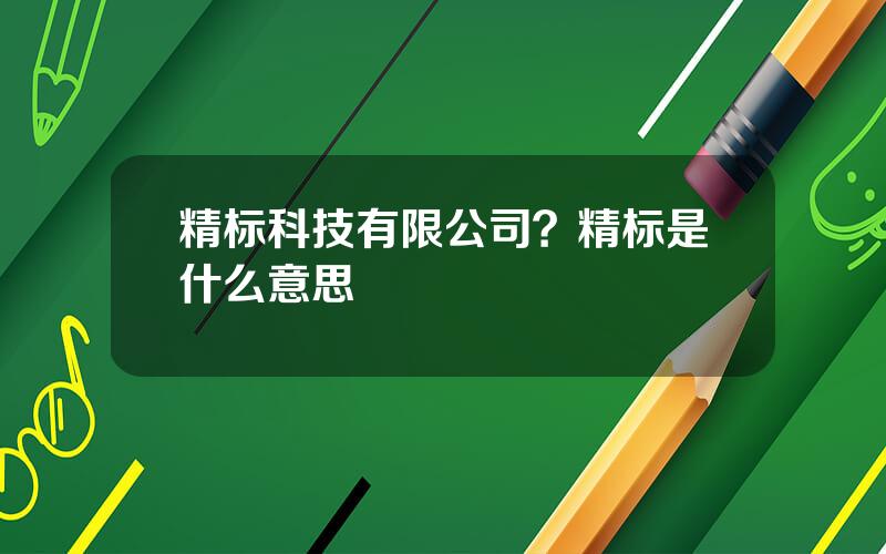 精标科技有限公司？精标是什么意思