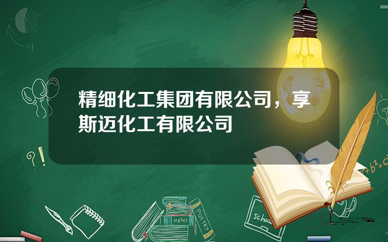 精细化工集团有限公司，享斯迈化工有限公司