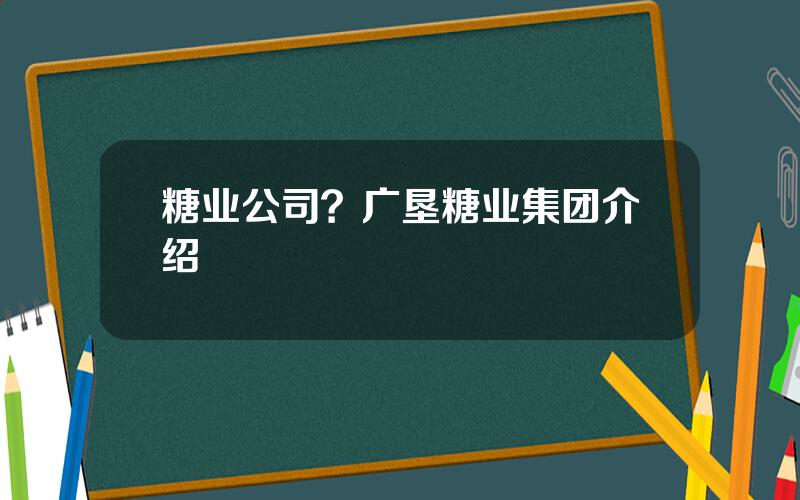 糖业公司？广垦糖业集团介绍